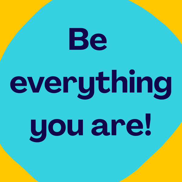 Be Everything You Are!